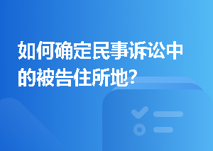 如何确定民事诉讼中的被告住所地？