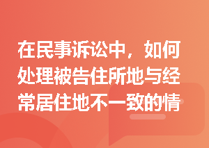 在民事诉讼中，如何处理被告住所地与经常居住地不一致的情况？