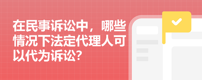 在民事诉讼中，哪些情况下法定代理人可以代为诉讼？