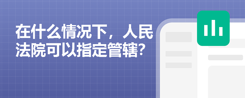 在什么情况下,人民法院可以指定管辖? 在什么情况下,人民法院可以指定管辖?
