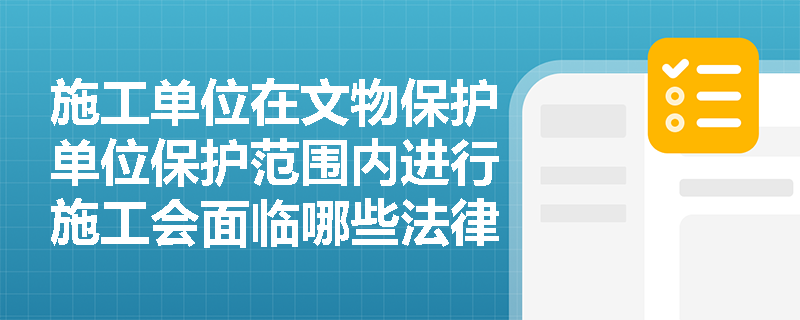 施工单位在文物保护单位保护范围内进行施工会面临哪些法律风险？