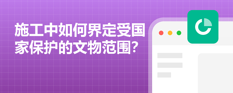 施工中如何界定受国家保护的文物范围？