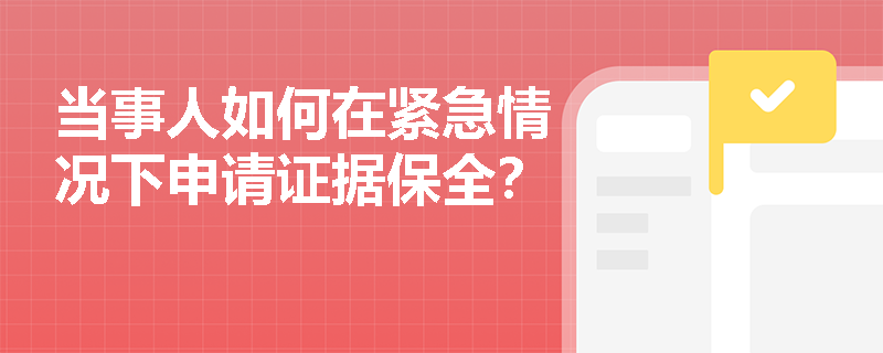 当事人如何在紧急情况下申请证据保全? 当事人如何在紧急情况下申请证据保全?