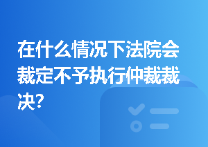 在什么情况下法院会裁定不予执行仲裁裁决？