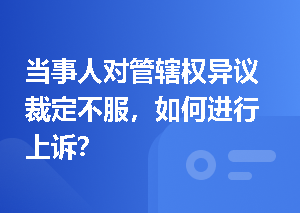 当事人对管辖权异议裁定不服，如何进行上诉？