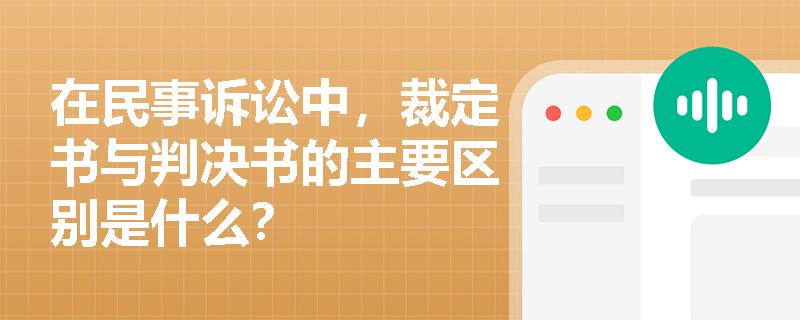 在民事诉讼中,裁定书与判决书的主要区别是什么? 在民事诉讼中,裁定书与判决书的主要区别是什么?