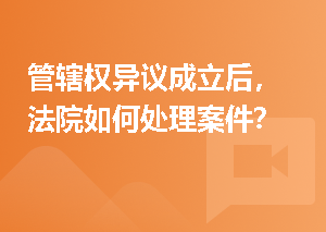 管辖权异议成立后，法院如何处理案件？