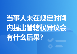 当事人未在规定时间内提出管辖权异议会有什么后果？