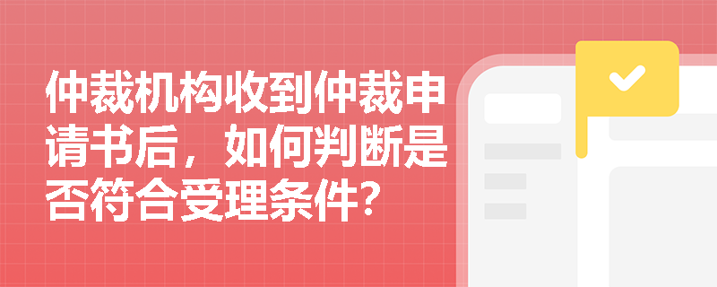 仲裁机构收到仲裁申请书后，如何判断是否符合受理条件？