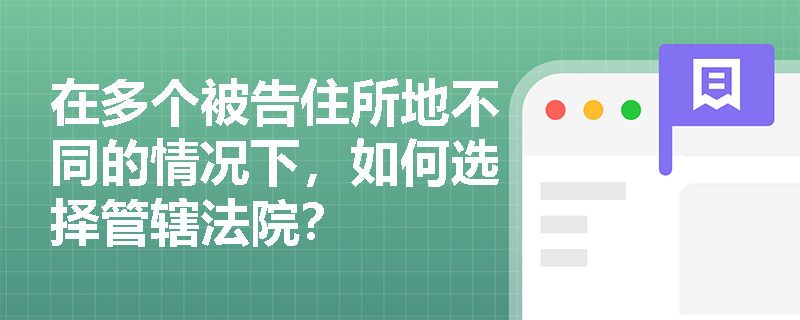 在多个被告住所地不同的情况下，如何选择管辖法院？