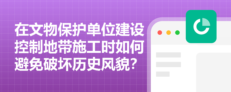在文物保护单位建设控制地带施工时如何避免破坏历史风貌？