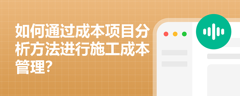 如何通过成本项目分析方法进行施工成本管理？