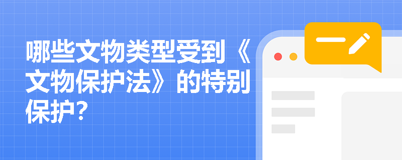 哪些文物类型受到《文物保护法》的特别保护？