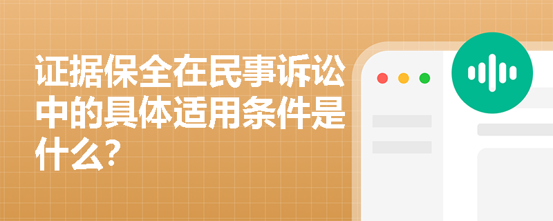 证据保全在民事诉讼中的具体适用条件是什么? 证据保全在民事诉讼中的具体适用条件是什么?