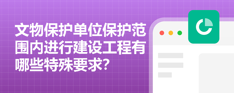 文物保护单位保护范围内进行建设工程有哪些特殊要求？