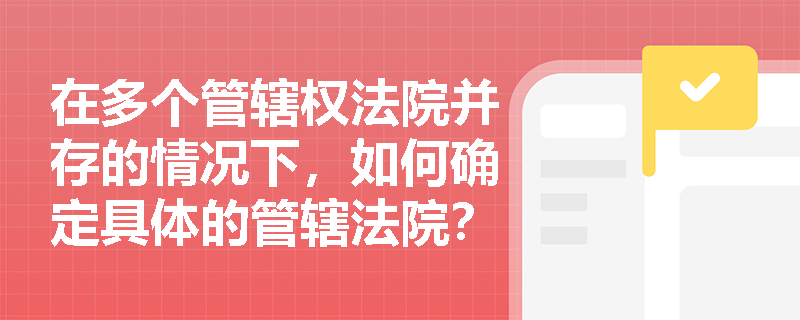 在多个管辖权法院并存的情况下，如何确定具体的管辖法院？