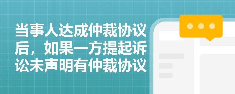 当事人达成仲裁协议后,如果一方提起诉讼未声明有仲裁协议,法院应如何处理? 当事人达成仲裁协议后,如果一方提起诉讼未声明有仲裁协议,法院应如何处理?