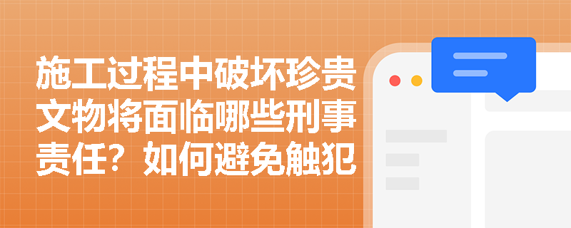 施工过程中破坏珍贵文物将面临哪些刑事责任？如何避免触犯文物保护法律红线？