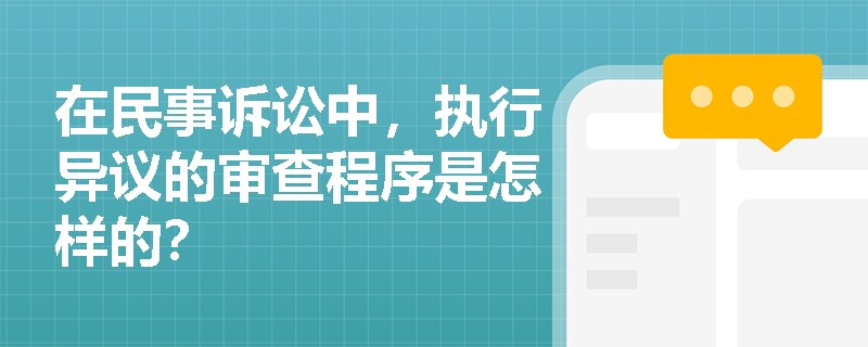 在民事诉讼中，执行异议的审查程序是怎样的？