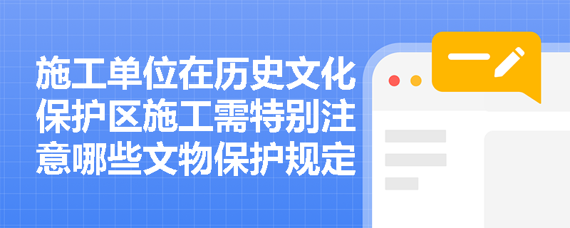 施工单位在历史文化保护区施工需特别注意哪些文物保护规定？