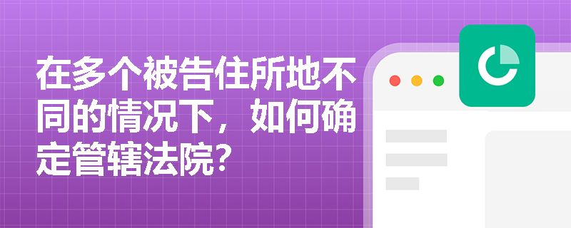 在多个被告住所地不同的情况下，如何确定管辖法院？