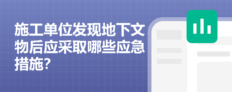 施工单位发现地下文物后应采取哪些应急措施？