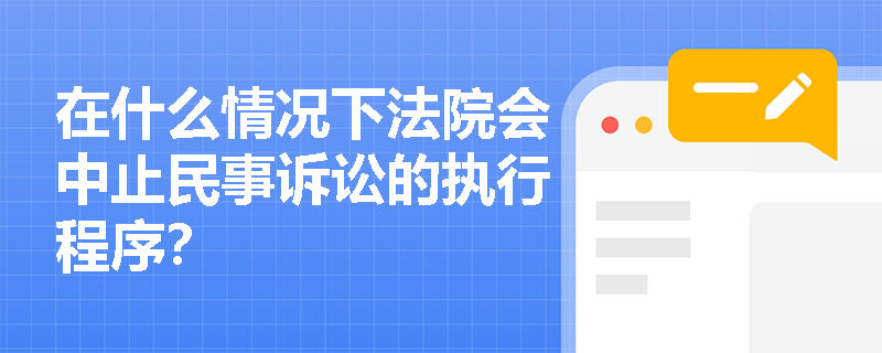 在什么情况下法院会中止民事诉讼的执行程序? 在什么情况下法院会中止民事诉讼的执行程序?