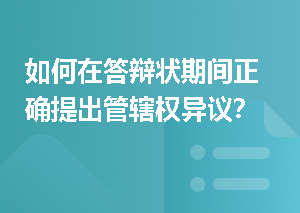 如何在答辩状期间正确提出管辖权异议？