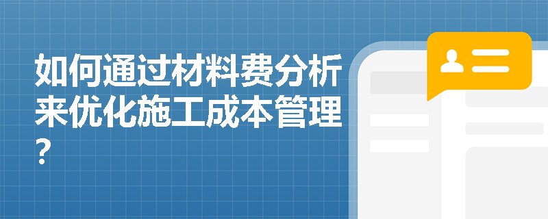 如何通过材料费分析来优化施工成本管理? 如何通过材料费分析来优化施工成本管理?