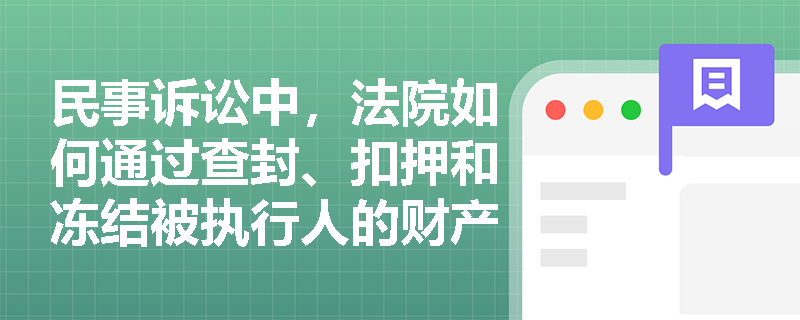民事诉讼中,法院如何通过查封、扣押和冻结被执行人的财产来执行判决? 民事诉讼中,法院如何通过查封、扣押和冻结被执行人的财产来执行判决?