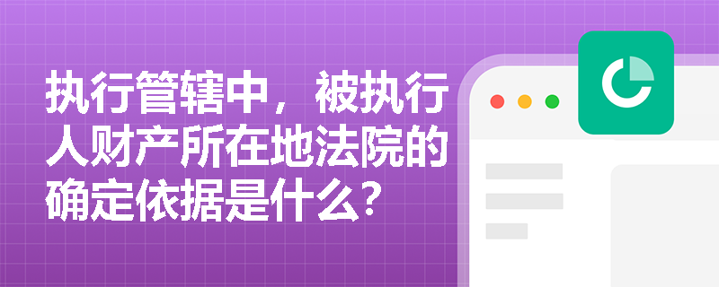 执行管辖中，被执行人财产所在地法院的确定依据是什么？