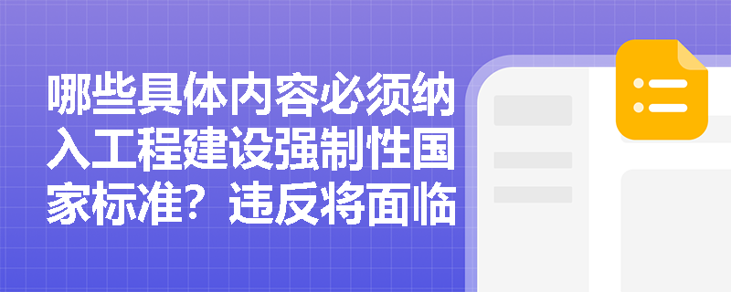 哪些具体内容必须纳入工程建设强制性国家标准？违反将面临什么后果？