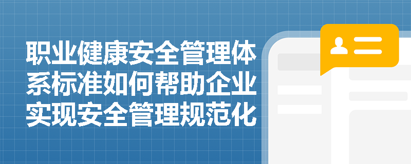 职业健康安全管理体系标准如何帮助企业实现安全管理规范化？