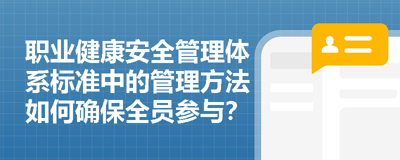 职业健康安全管理体系标准中的管理方法如何确保全员参与？