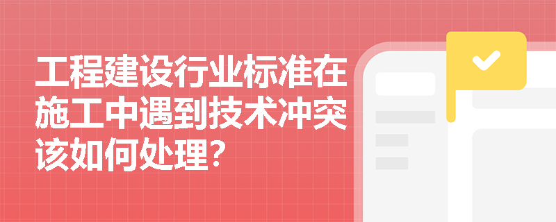 工程建设行业标准在施工中遇到技术冲突该如何处理？