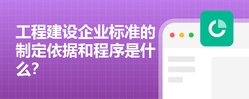 工程建设企业标准的制定依据和程序是什么？