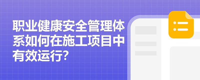 职业健康安全管理体系如何在施工项目中有效运行？