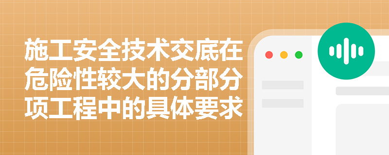 施工安全技术交底在危险性较大的分部分项工程中的具体要求是什么？
