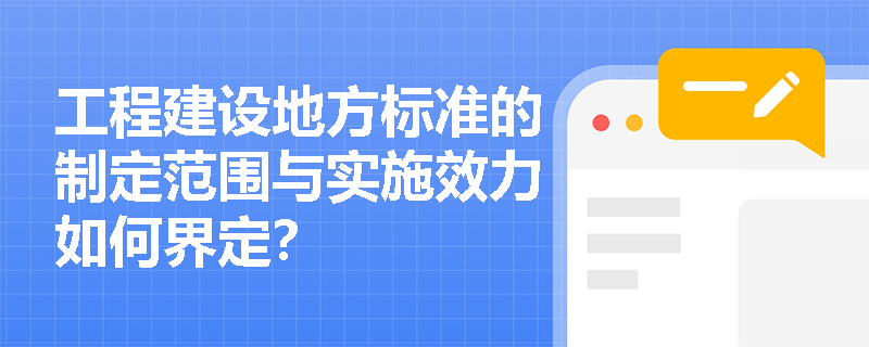 工程建设地方标准的制定范围与实施效力如何界定？