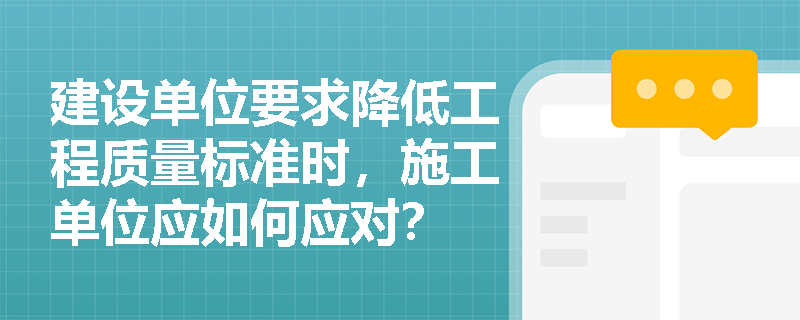 建设单位要求降低工程质量标准时，施工单位应如何应对？