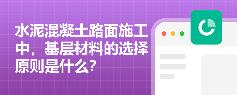 水泥混凝土路面施工中，基层材料的选择原则是什么？