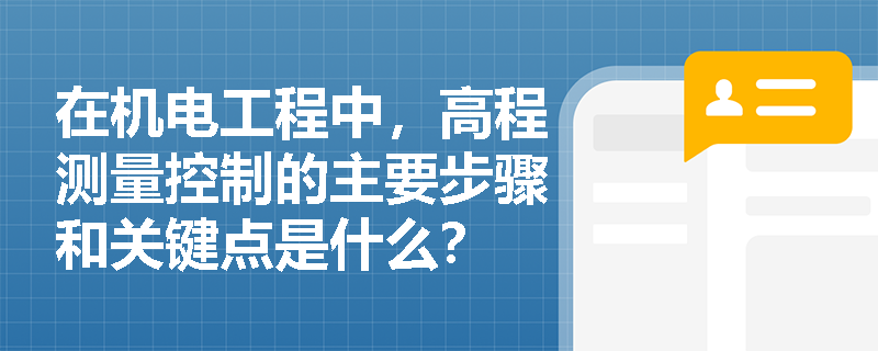在机电工程中，高程测量控制的主要步骤和关键点是什么？