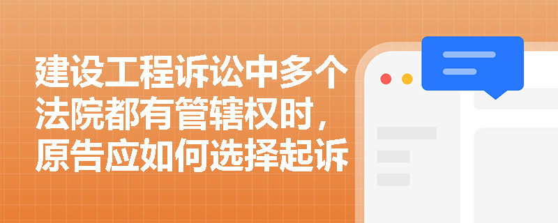 建设工程诉讼中多个法院都有管辖权时，原告应如何选择起诉法院？