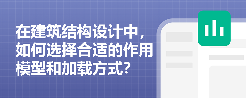 在建筑结构设计中，如何选择合适的作用模型和加载方式？