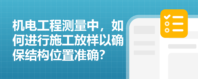 机电工程测量中，如何进行施工放样以确保结构位置准确？