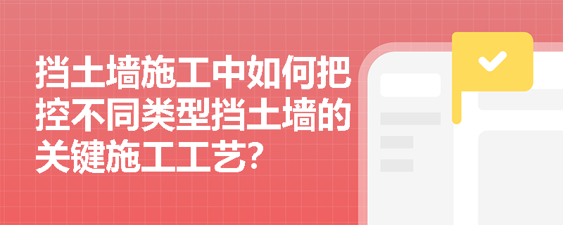 挡土墙施工中如何把控不同类型挡土墙的关键施工工艺？