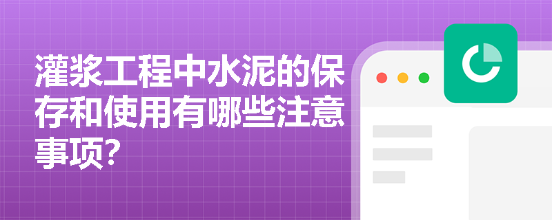 灌浆工程中水泥的保存和使用有哪些注意事项？