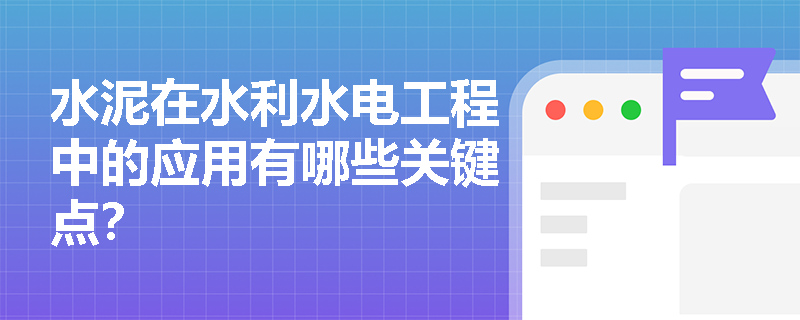 水泥在水利水电工程中的应用有哪些关键点？