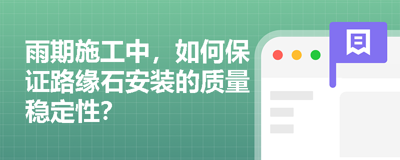 雨期施工中，如何保证路缘石安装的质量稳定性？
