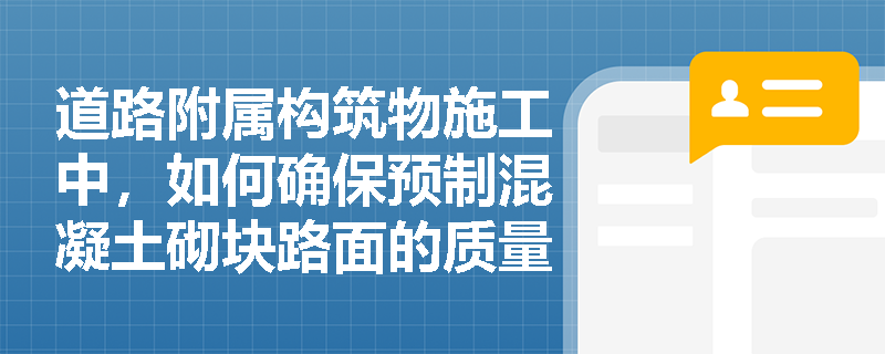道路附属构筑物施工中，如何确保预制混凝土砌块路面的质量？